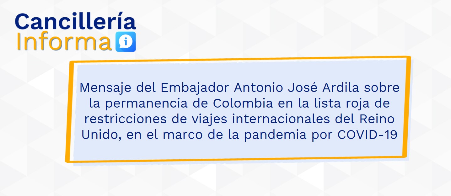 Mensaje del Embajador Antonio José Ardila sobre la permanencia de Colombia en la lista roja de restricciones de viajes internacionales del Reino Unido, en el marco de la pandemia por COVID-19