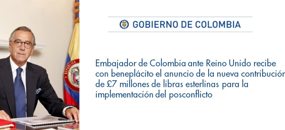 El Embajador de Colombia ante Reino Unido recibe con beneplácito el anuncio de la nueva contribución de £7 millones de libras esterlinas para la implementación del posconflicto