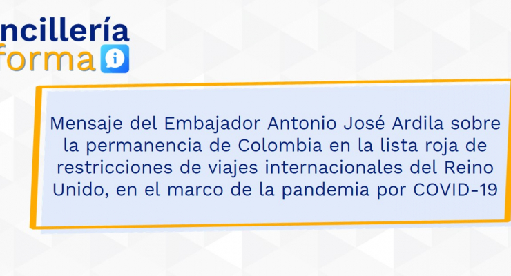 Mensaje del Embajador Antonio José Ardila sobre la permanencia de Colombia en la lista roja de restricciones de viajes internacionales del Reino Unido, en el marco de la pandemia por COVID-19